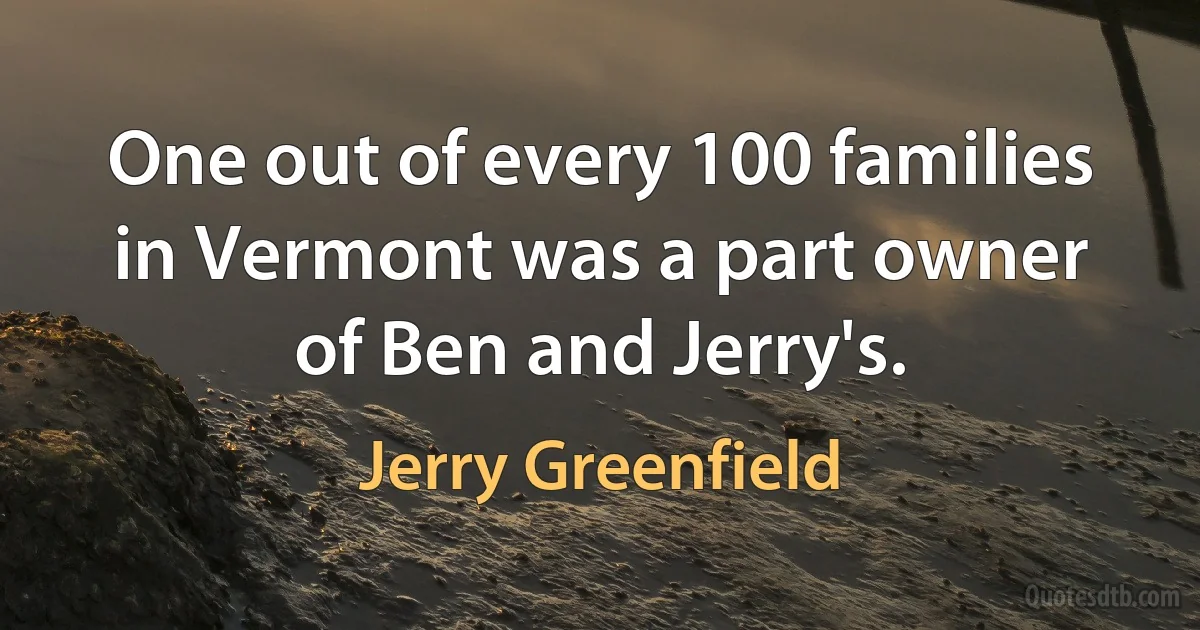 One out of every 100 families in Vermont was a part owner of Ben and Jerry's. (Jerry Greenfield)