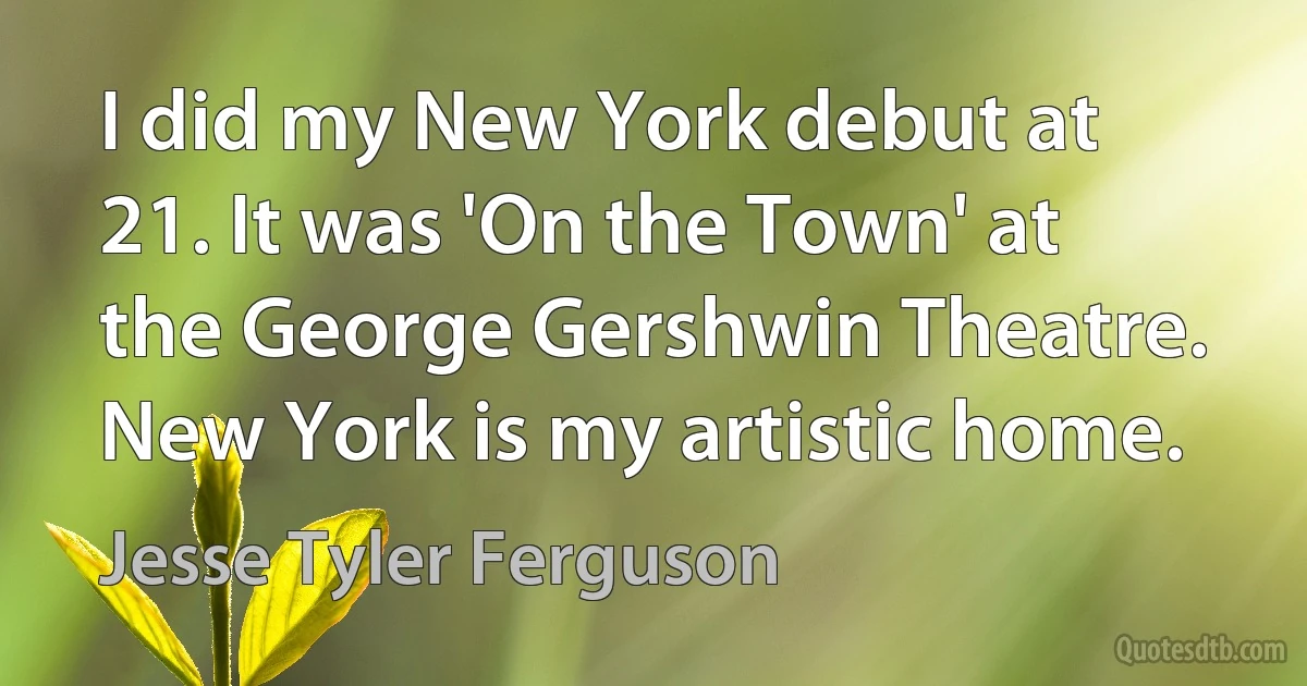 I did my New York debut at 21. It was 'On the Town' at the George Gershwin Theatre. New York is my artistic home. (Jesse Tyler Ferguson)