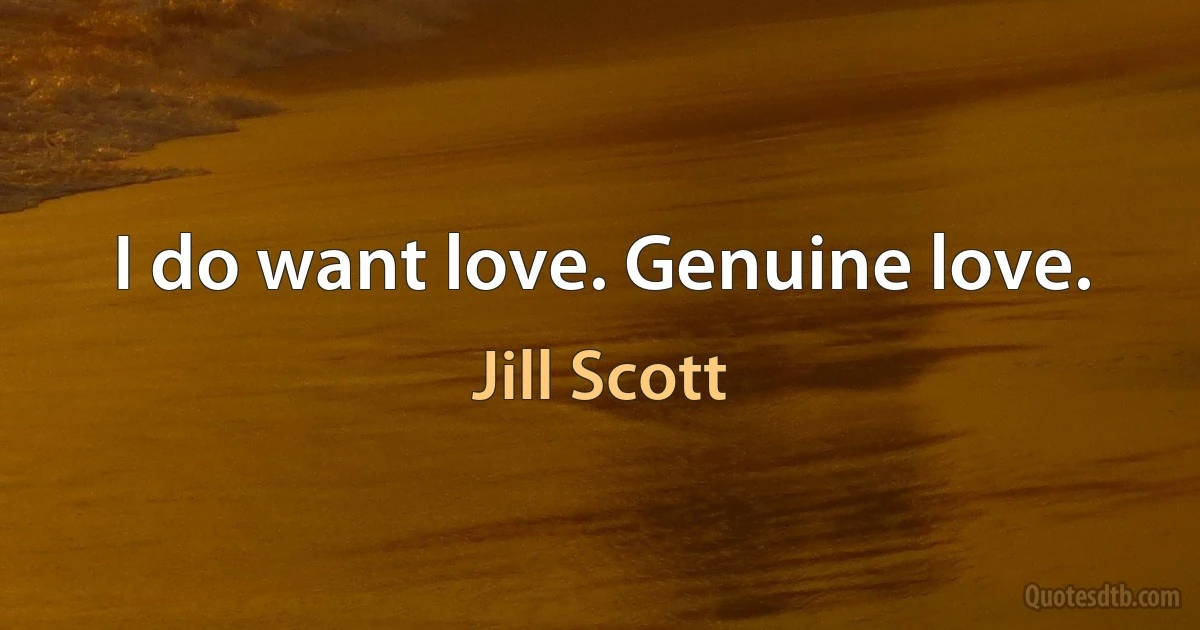 I do want love. Genuine love. (Jill Scott)