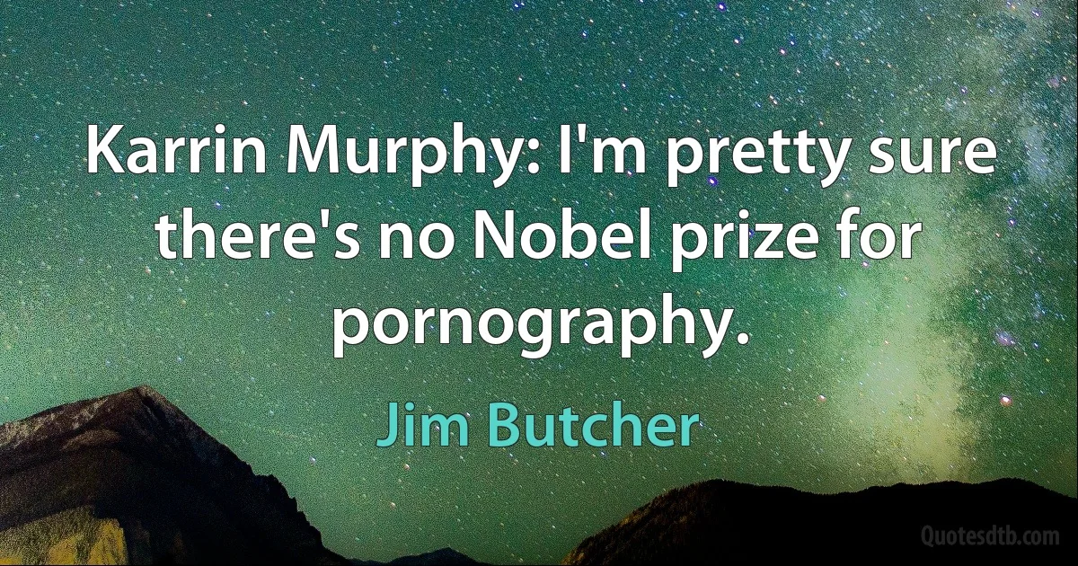 Karrin Murphy: I'm pretty sure there's no Nobel prize for pornography. (Jim Butcher)