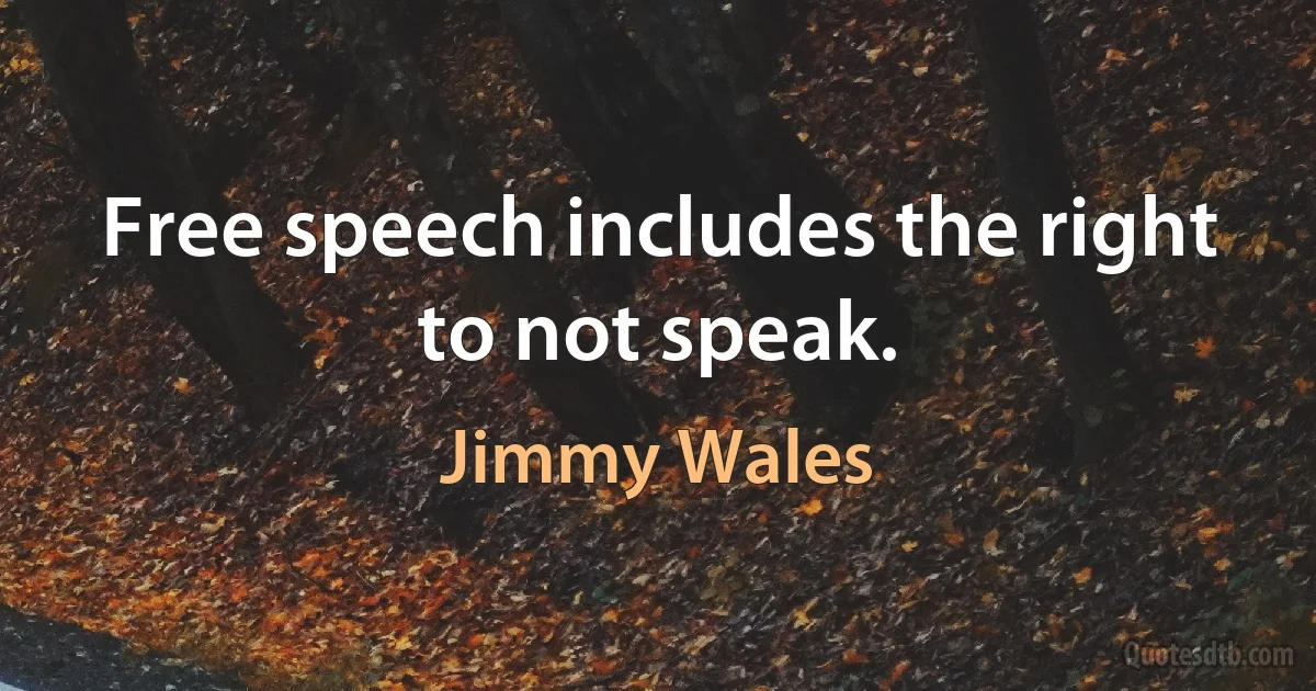 Free speech includes the right to not speak. (Jimmy Wales)