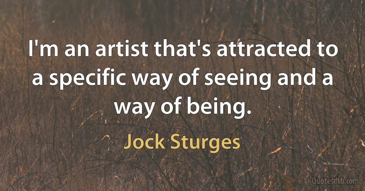 I'm an artist that's attracted to a specific way of seeing and a way of being. (Jock Sturges)