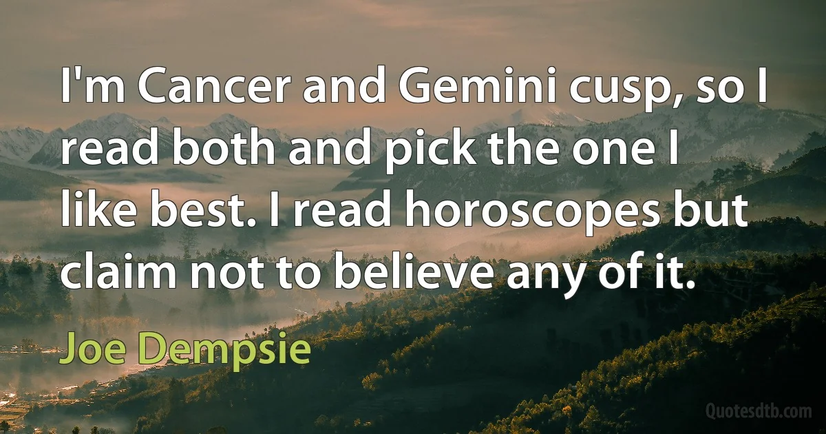 I'm Cancer and Gemini cusp, so I read both and pick the one I like best. I read horoscopes but claim not to believe any of it. (Joe Dempsie)