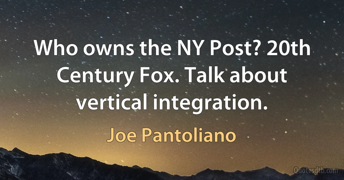 Who owns the NY Post? 20th Century Fox. Talk about vertical integration. (Joe Pantoliano)