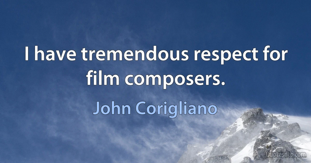 I have tremendous respect for film composers. (John Corigliano)