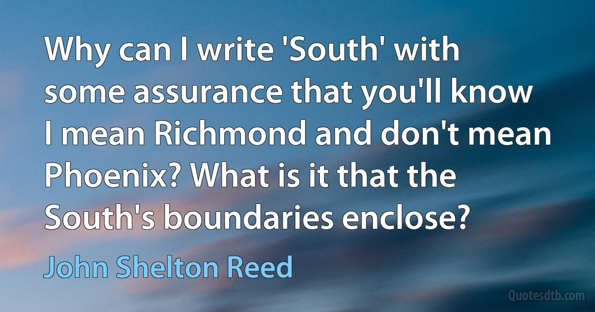 Why can I write 'South' with some assurance that you'll know I mean Richmond and don't mean Phoenix? What is it that the South's boundaries enclose? (John Shelton Reed)