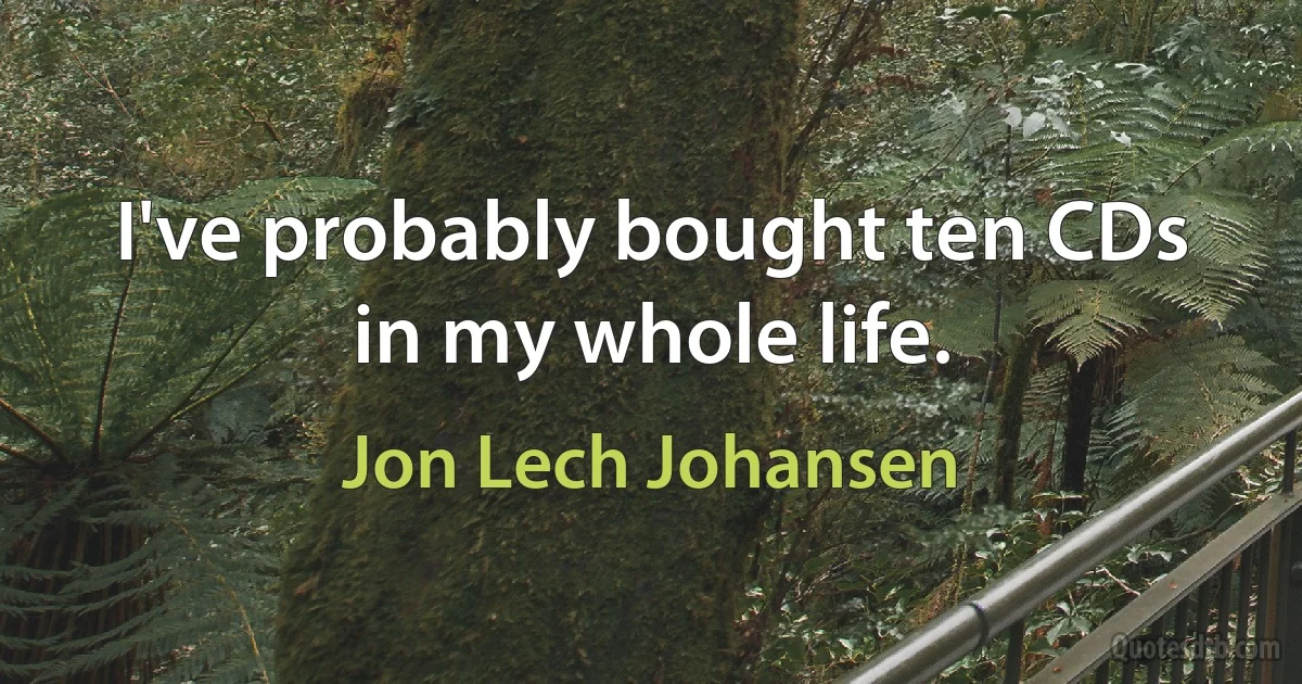 I've probably bought ten CDs in my whole life. (Jon Lech Johansen)