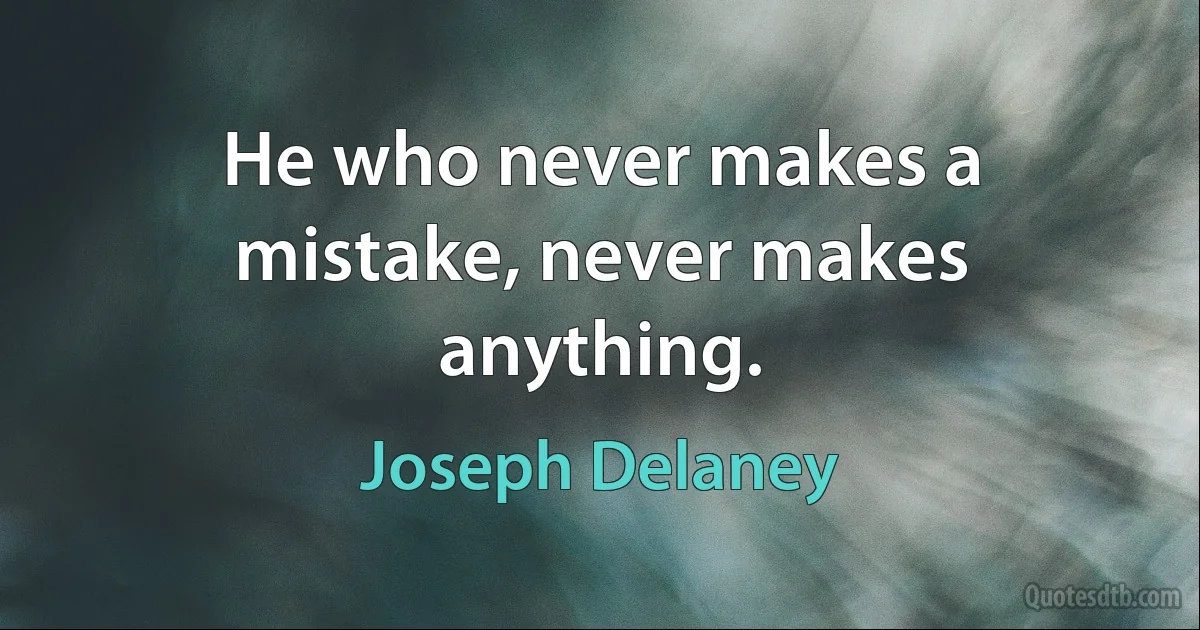 He who never makes a mistake, never makes anything. (Joseph Delaney)