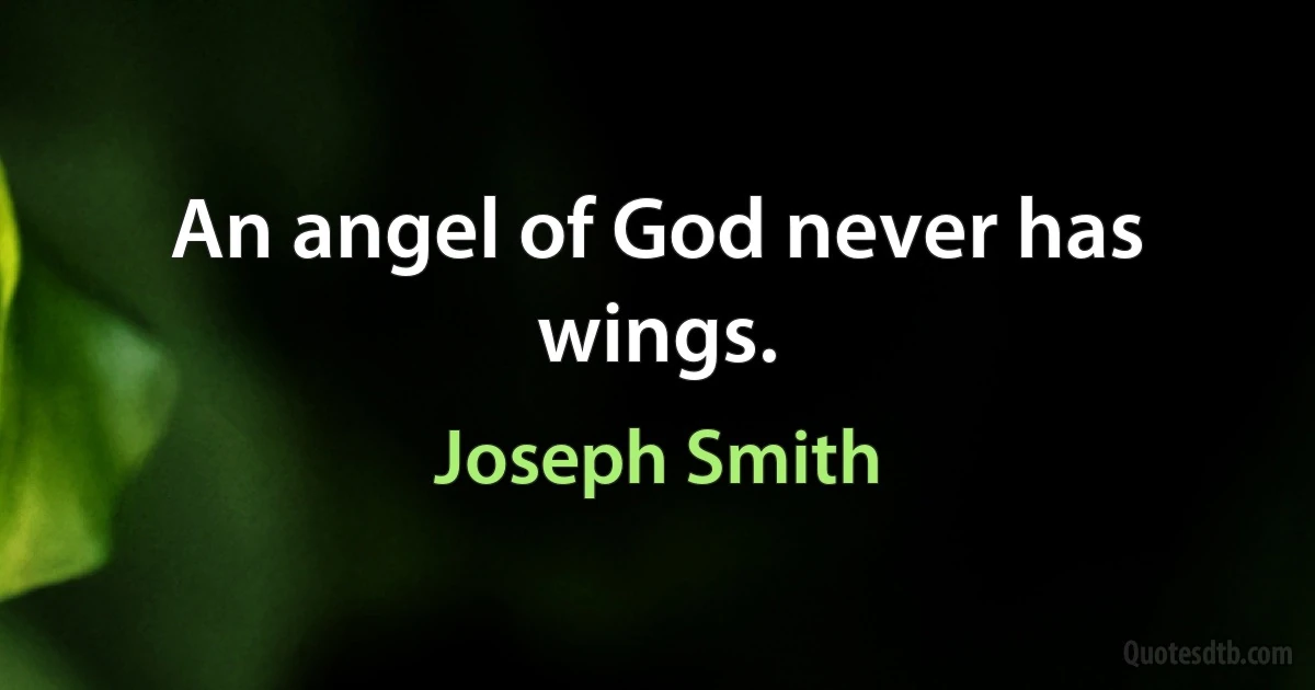 An angel of God never has wings. (Joseph Smith)