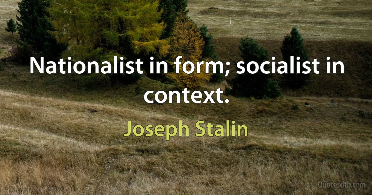 Nationalist in form; socialist in context. (Joseph Stalin)