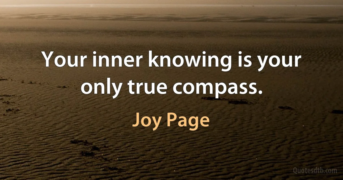 Your inner knowing is your only true compass. (Joy Page)