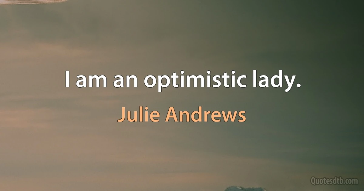 I am an optimistic lady. (Julie Andrews)