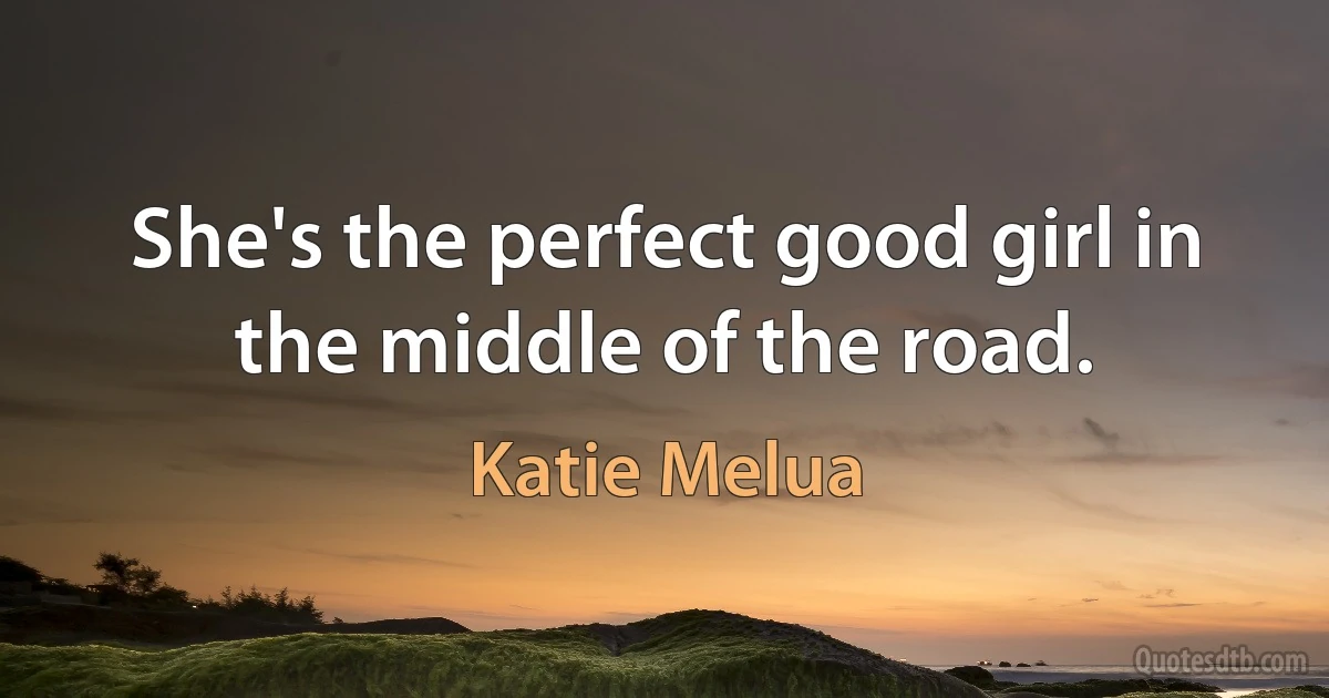 She's the perfect good girl in the middle of the road. (Katie Melua)