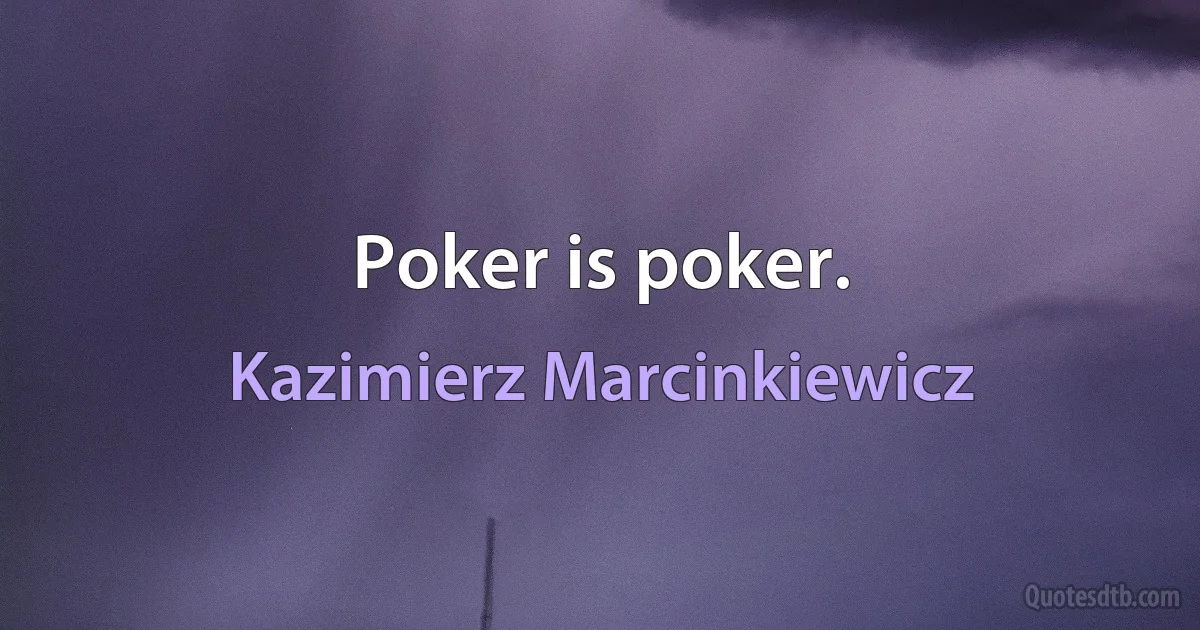 Poker is poker. (Kazimierz Marcinkiewicz)