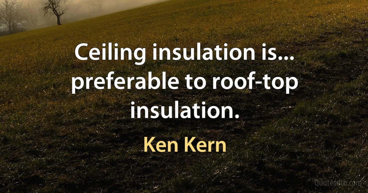 Ceiling insulation is... preferable to roof-top insulation. (Ken Kern)