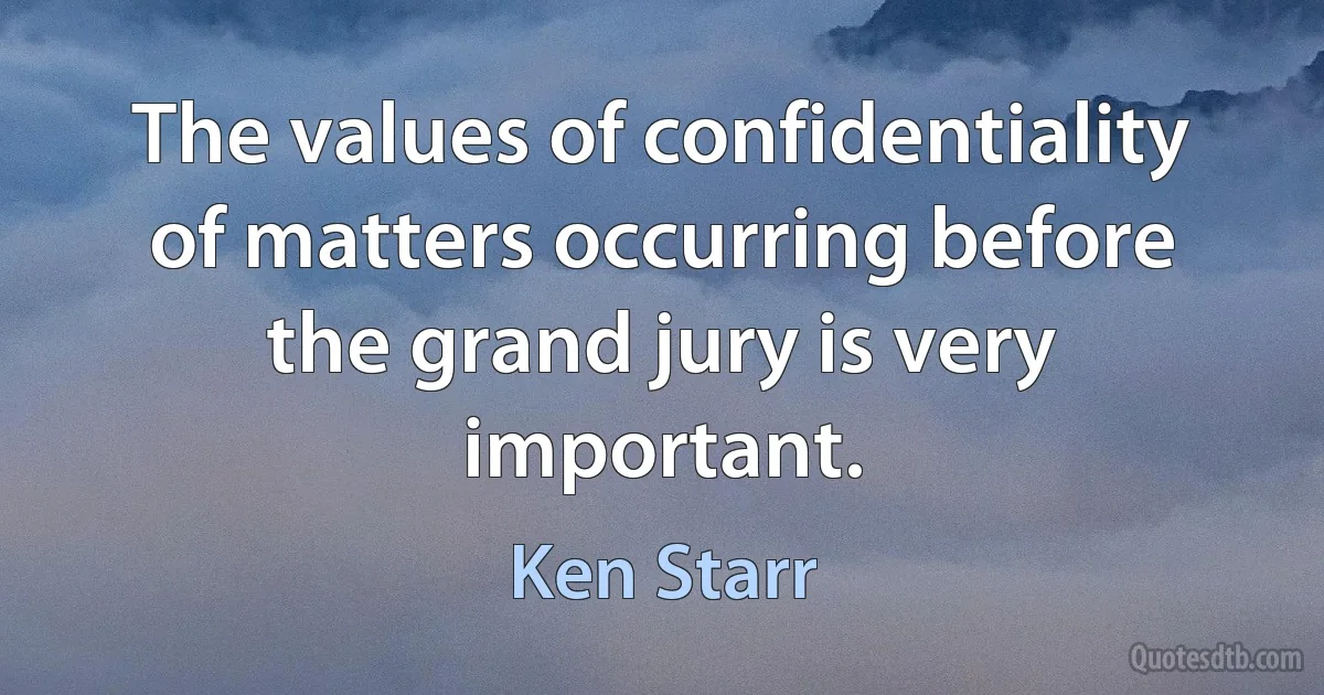 The values of confidentiality of matters occurring before the grand jury is very important. (Ken Starr)