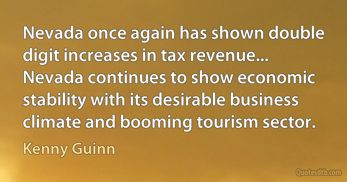 Nevada once again has shown double digit increases in tax revenue... Nevada continues to show economic stability with its desirable business climate and booming tourism sector. (Kenny Guinn)