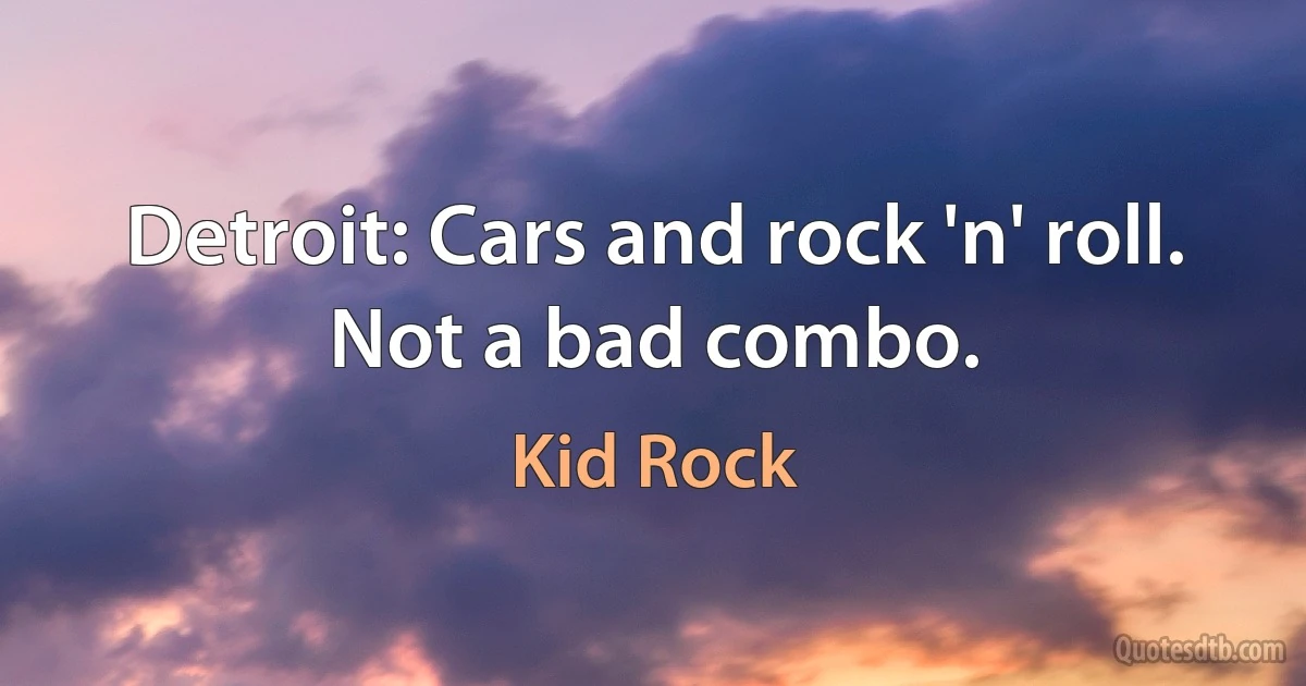 Detroit: Cars and rock 'n' roll. Not a bad combo. (Kid Rock)