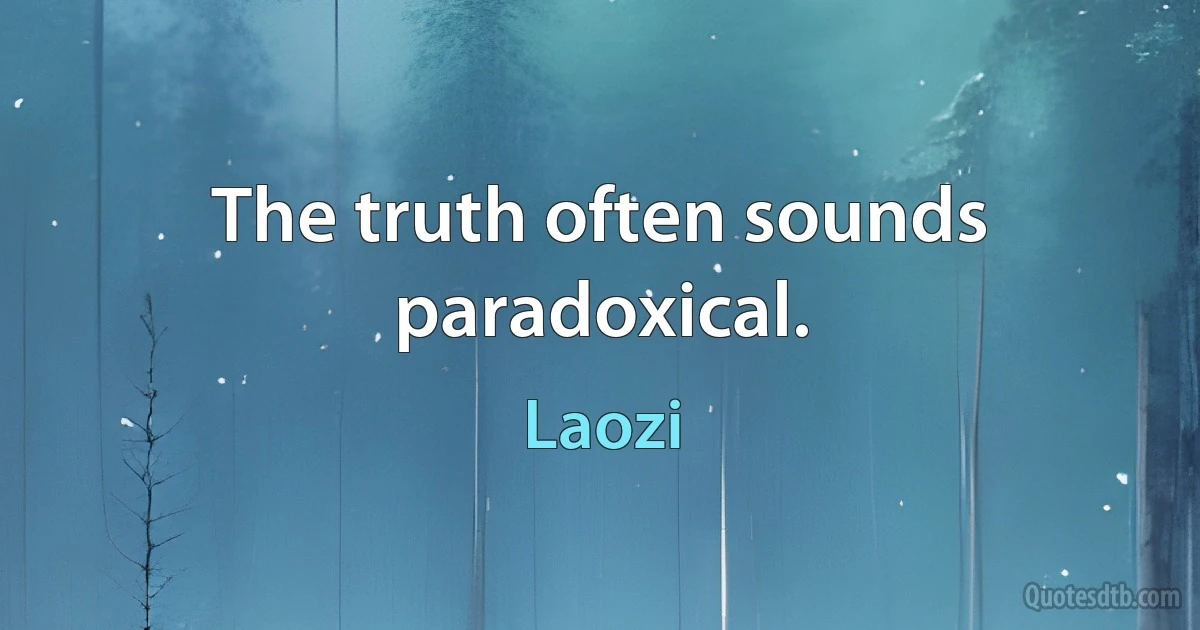 The truth often sounds paradoxical. (Laozi)