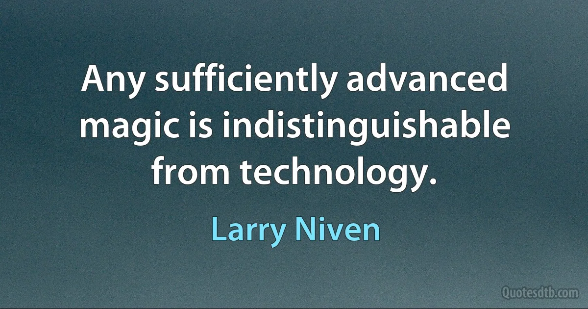 Any sufficiently advanced magic is indistinguishable from technology. (Larry Niven)