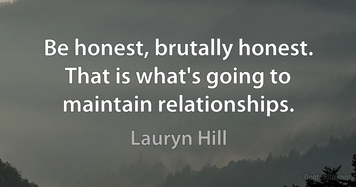 Be honest, brutally honest. That is what's going to maintain relationships. (Lauryn Hill)