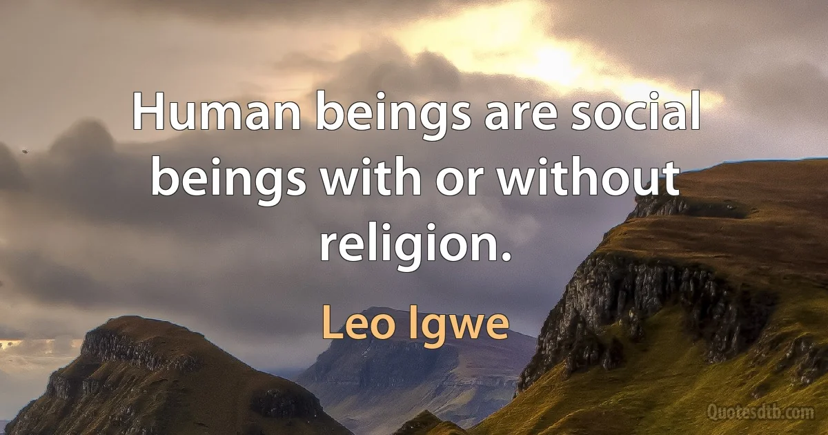 Human beings are social beings with or without religion. (Leo Igwe)