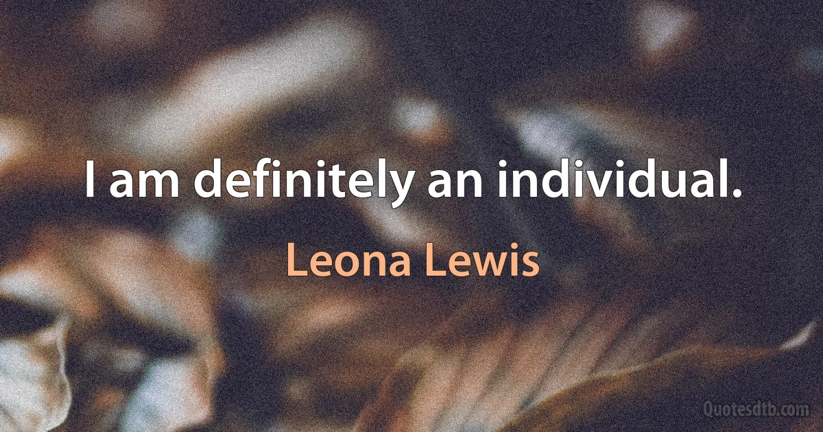 I am definitely an individual. (Leona Lewis)