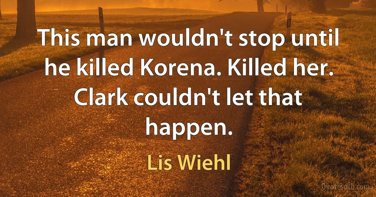 This man wouldn't stop until he killed Korena. Killed her. Clark couldn't let that happen. (Lis Wiehl)