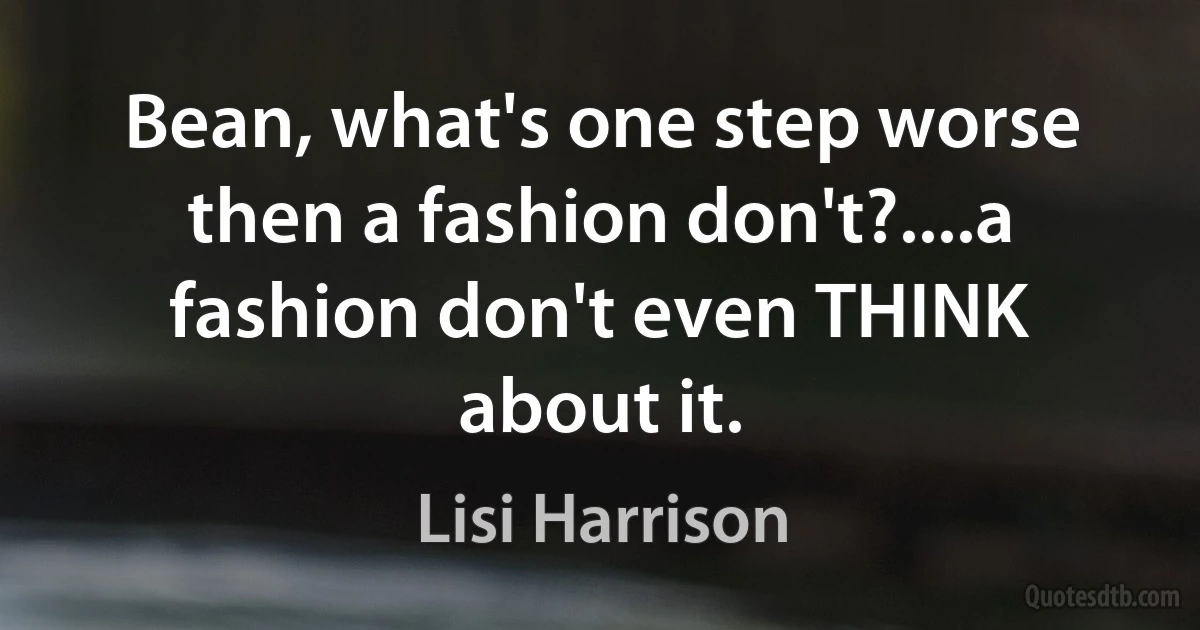 Bean, what's one step worse then a fashion don't?....a fashion don't even THINK about it. (Lisi Harrison)