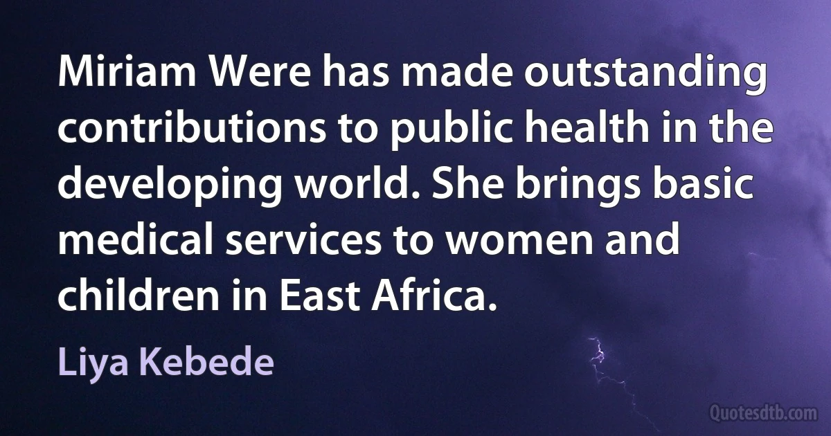 Miriam Were has made outstanding contributions to public health in the developing world. She brings basic medical services to women and children in East Africa. (Liya Kebede)