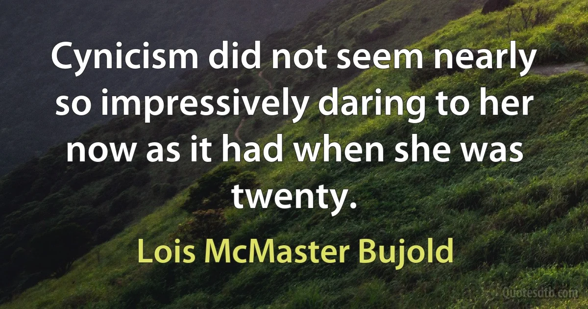 Cynicism did not seem nearly so impressively daring to her now as it had when she was twenty. (Lois McMaster Bujold)