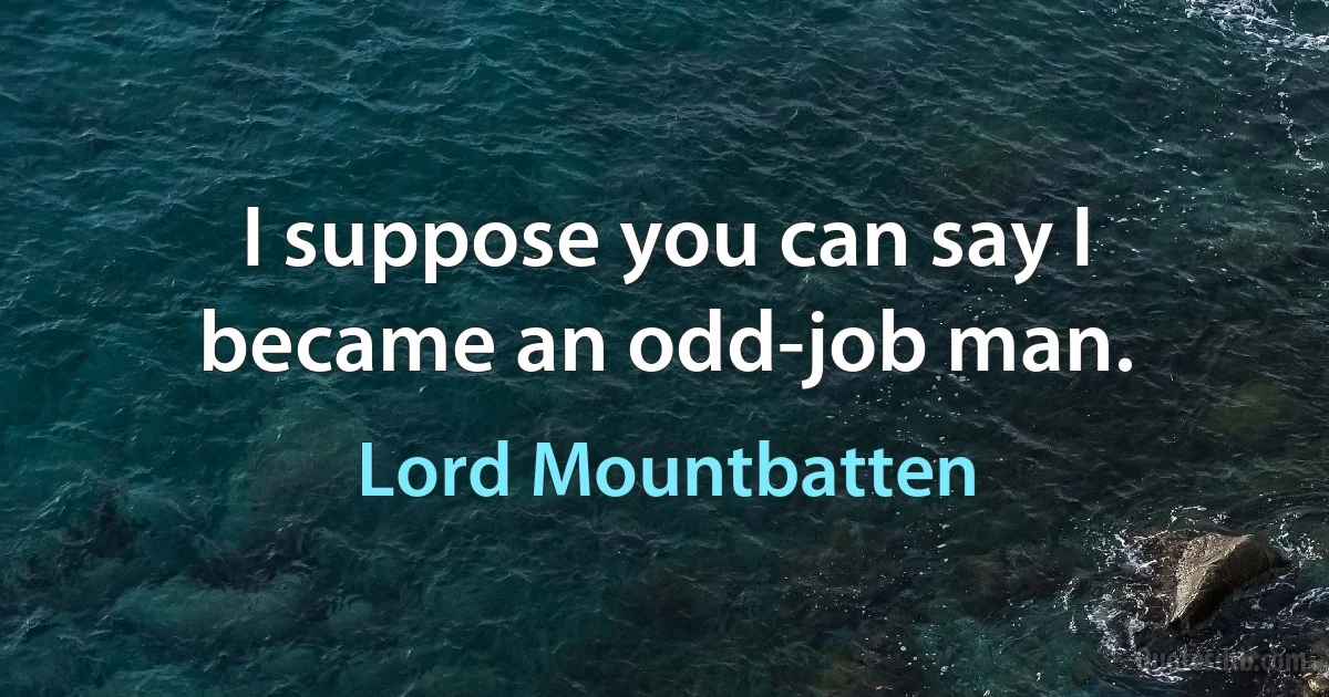 I suppose you can say I became an odd-job man. (Lord Mountbatten)