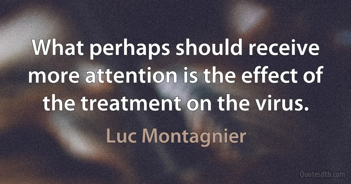 What perhaps should receive more attention is the effect of the treatment on the virus. (Luc Montagnier)