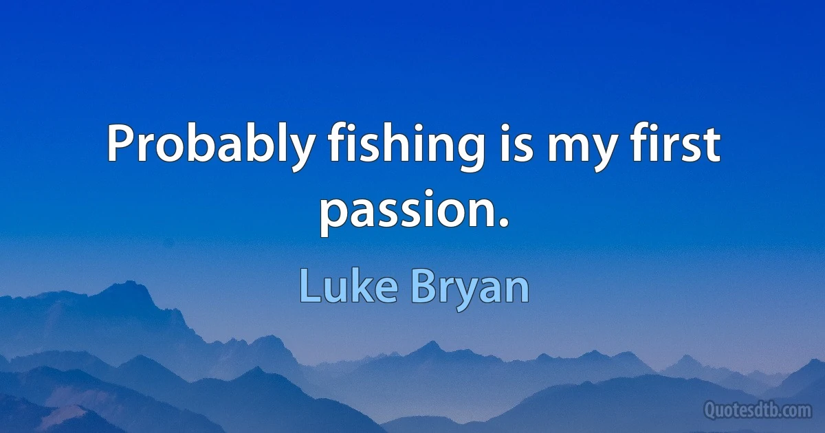 Probably fishing is my first passion. (Luke Bryan)