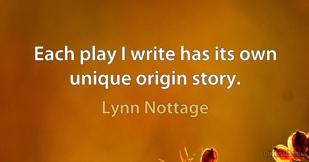 Each play I write has its own unique origin story. (Lynn Nottage)