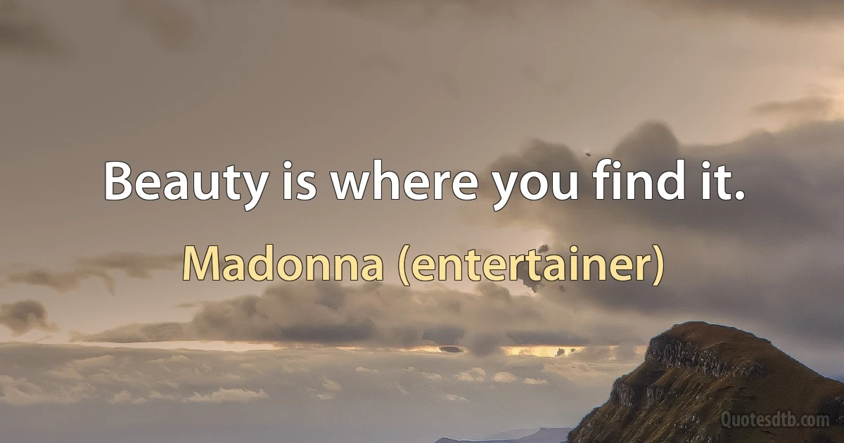 Beauty is where you find it. (Madonna (entertainer))