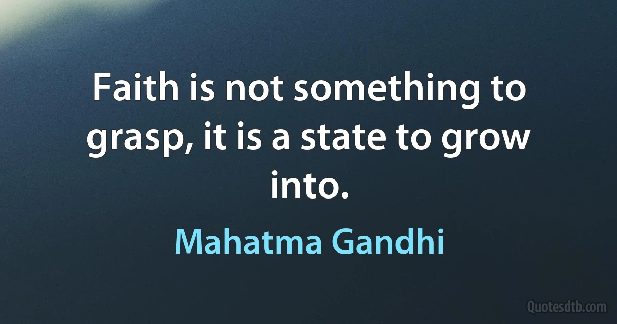 Faith is not something to grasp, it is a state to grow into. (Mahatma Gandhi)