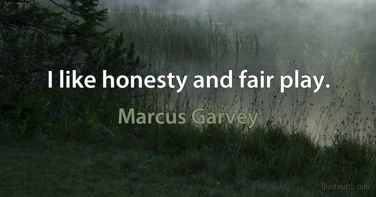 I like honesty and fair play. (Marcus Garvey)