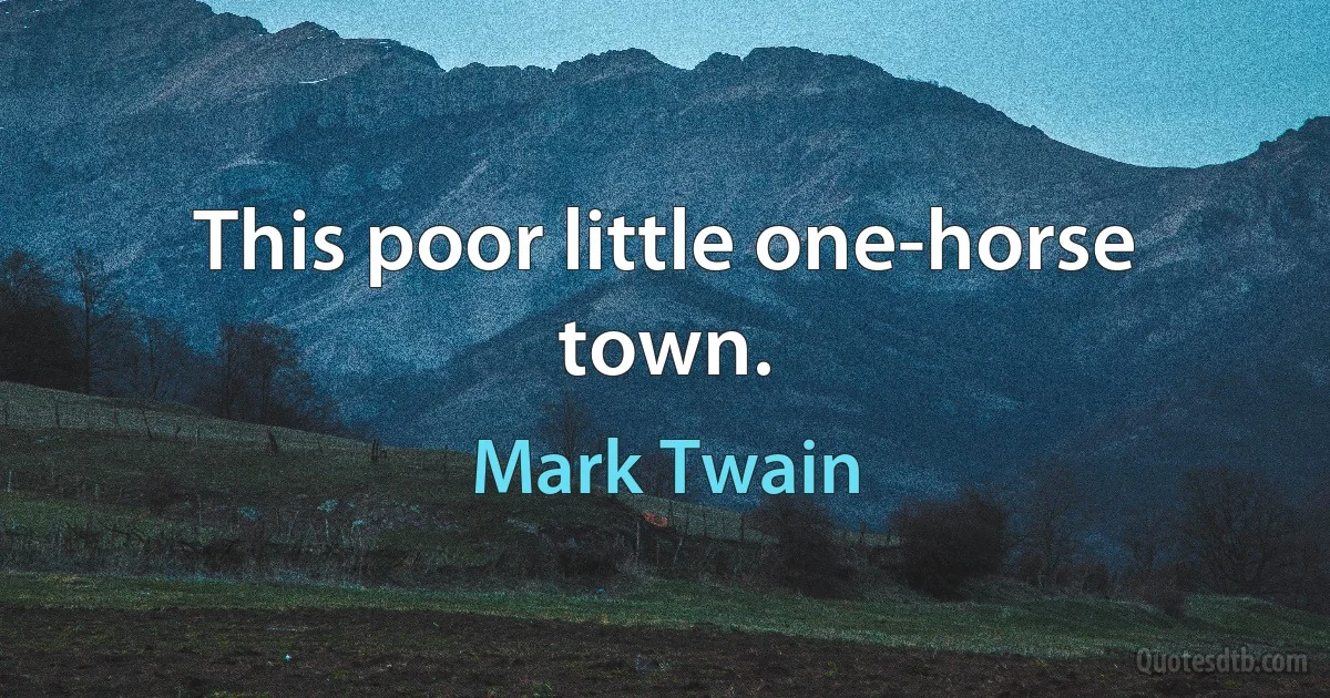 This poor little one-horse town. (Mark Twain)