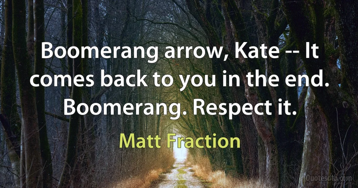 Boomerang arrow, Kate -- It comes back to you in the end. Boomerang. Respect it. (Matt Fraction)