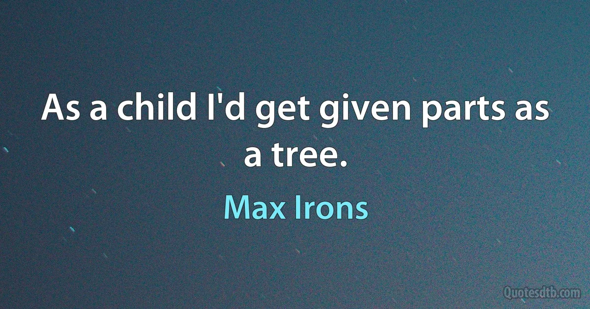 As a child I'd get given parts as a tree. (Max Irons)