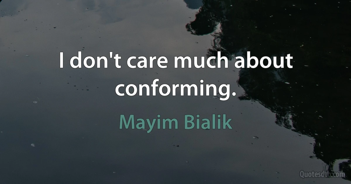 I don't care much about conforming. (Mayim Bialik)