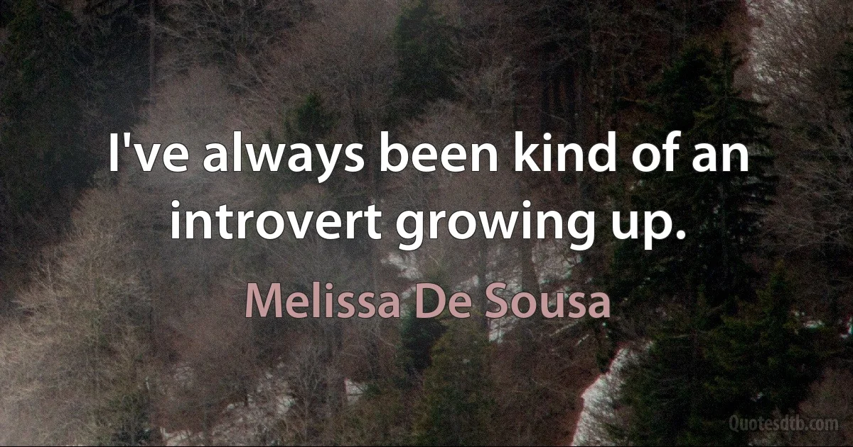 I've always been kind of an introvert growing up. (Melissa De Sousa)