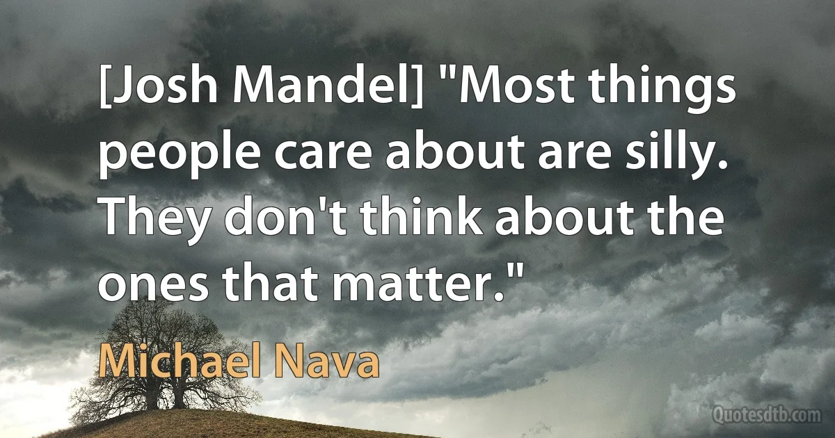 [Josh Mandel] "Most things people care about are silly. They don't think about the ones that matter." (Michael Nava)