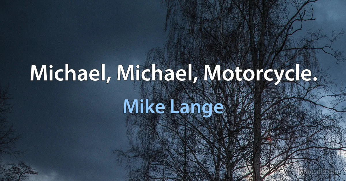 Michael, Michael, Motorcycle. (Mike Lange)