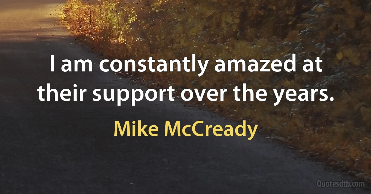 I am constantly amazed at their support over the years. (Mike McCready)