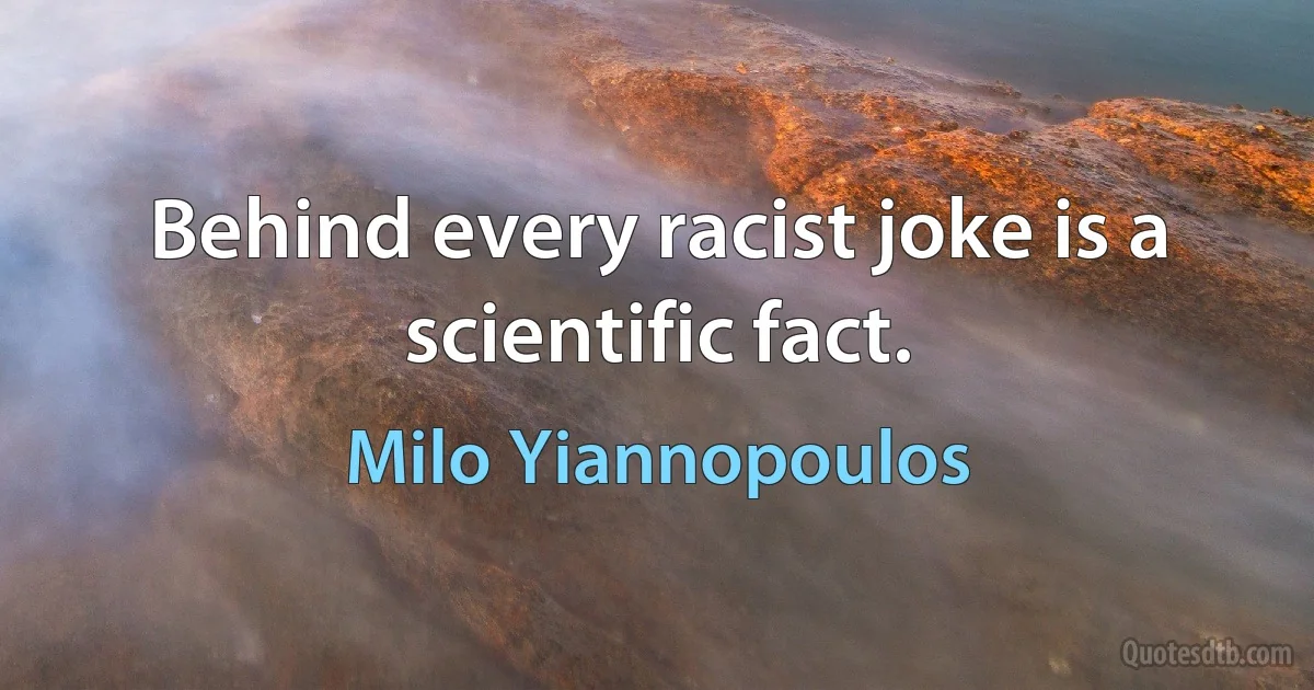 Behind every racist joke is a scientific fact. (Milo Yiannopoulos)