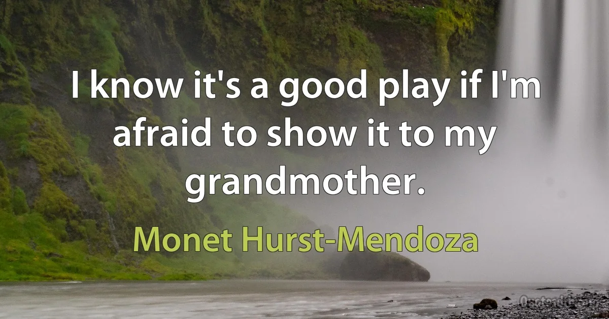 I know it's a good play if I'm afraid to show it to my grandmother. (Monet Hurst-Mendoza)