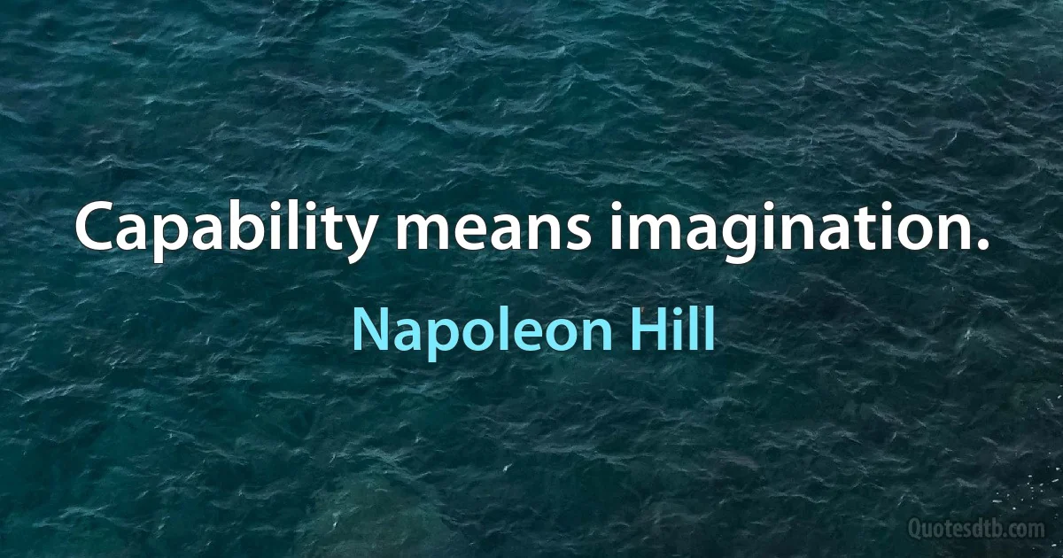 Capability means imagination. (Napoleon Hill)