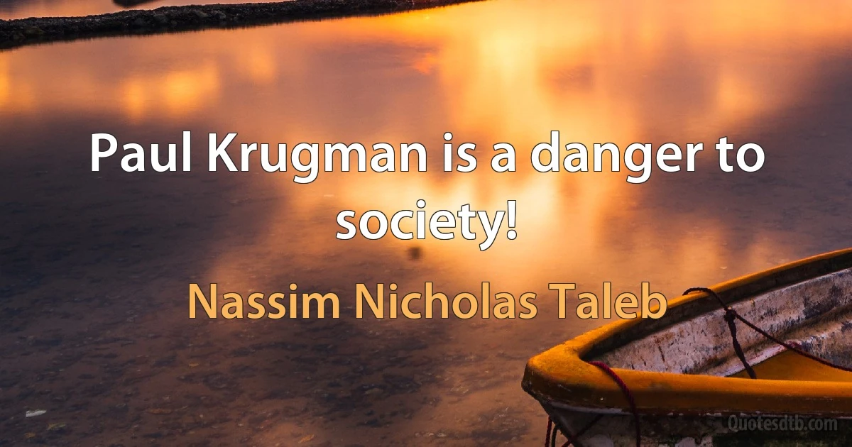 Paul Krugman is a danger to society! (Nassim Nicholas Taleb)